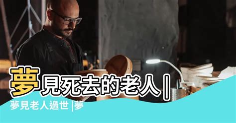 夢見家人過世|夢見親人去世是何意？4身份4吉兆